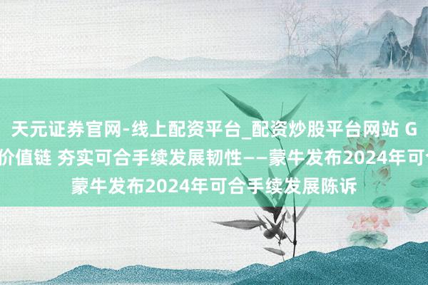 天元证券官网-线上配资平台_配资炒股平台网站 GREEN策略引颈价值链 夯实可合手续发展韧性——蒙牛发布2024年可合手续发展陈诉