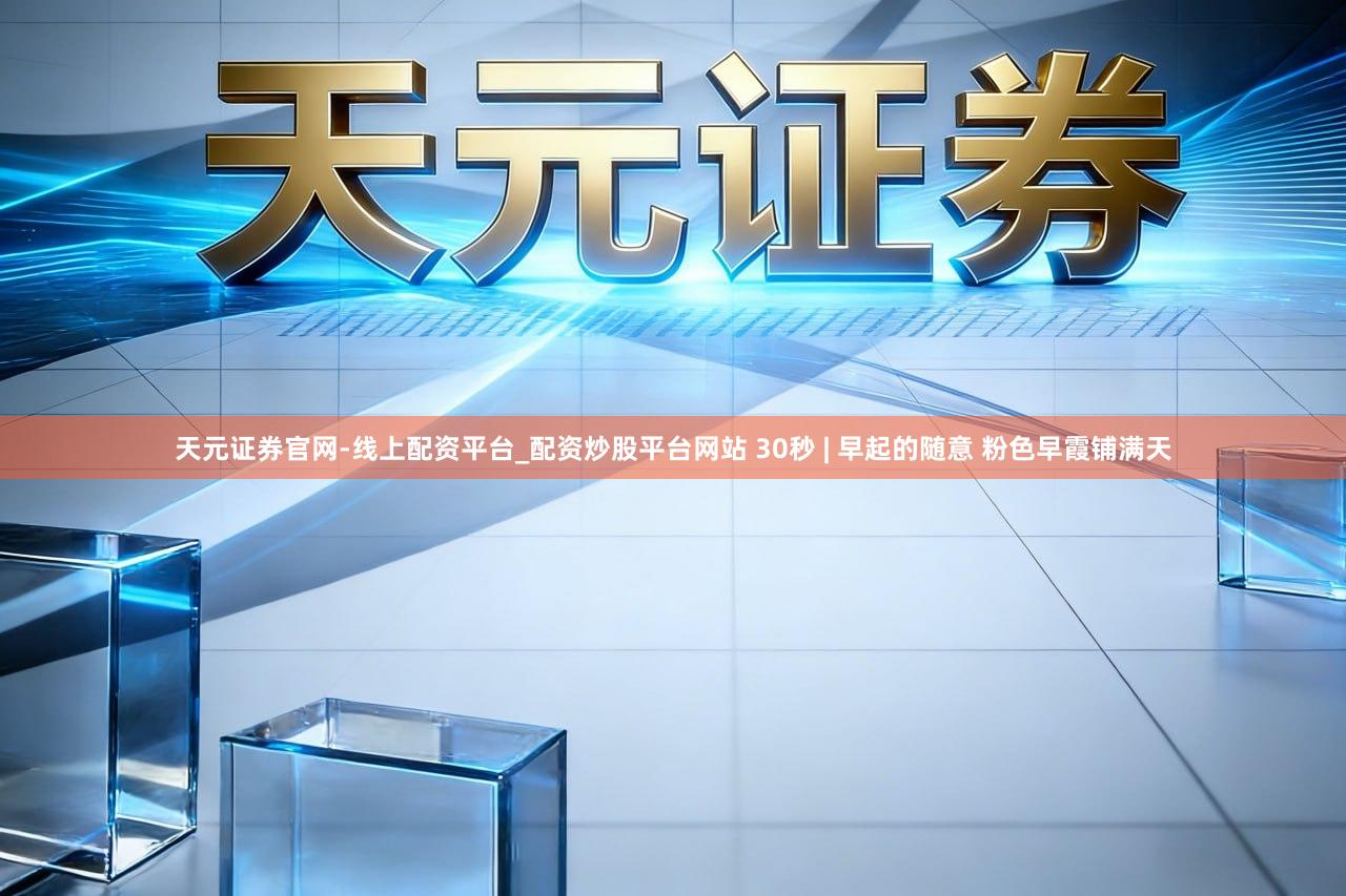 天元证券官网-线上配资平台_配资炒股平台网站 30秒 | 早起的随意 粉色早霞铺满天