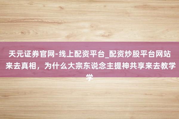 天元证券官网-线上配资平台_配资炒股平台网站 来去真相，为什么大宗东说念主提神共享来去教学