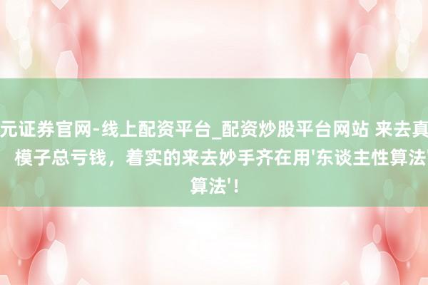 天元证券官网-线上配资平台_配资炒股平台网站 来去真相， 模子总亏钱，着实的来去妙手齐在用'东谈主性算法'！